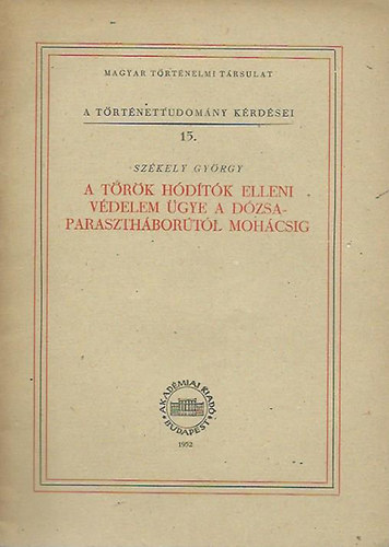 Székely György - A török hódítók elleni védelem ügye a Dózsa-parasztháborútól Mohácsig