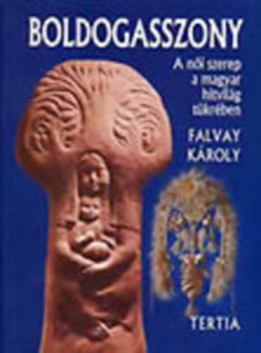 Falvay K�roly - Boldogasszony: A n�i szerep a magyar hitvil�g t�kr�ben (Dedik�lt + Megh�v� a k�nyv bemutat�j�ra)