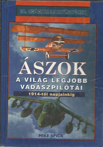 Mike Spick - Ászok (A világ legjobb vadászpilótái 1914-től napjainkig)- 20. századi hadtörténet