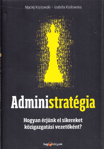 Izabela Kisilowska Maciej Kisilowski - Administrat�gia (Hogyan �rj�nk el sikereket k�zigazgat�si vezet�k�nt?)
