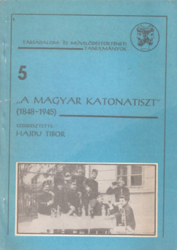 Hajdu Tibor  (szerk.) - "A magyar katonatiszt" 1848-1945 (Trsadalom- s mveldstrtneti tanulmnyok 5.)