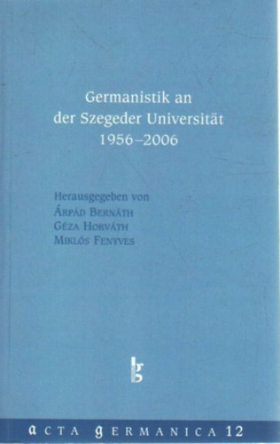Horv�th G�za, Fenyves Mikl�s Bern�th �rp�d - Germanistik an der Szegeder Universitat 1956-2006