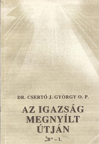 Dr. Csert Gyrgy OP - Az igazsg megnylt tjn 'B' - I.