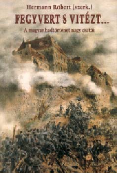 Hermann R�bert  (Szerk.) - Fegyvert s vit�zt... - A magyar hadt�rt�net nagy csat�i