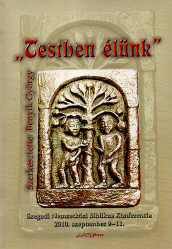 Dr. Benyik Gy�rgy - Verebits Petra - Szab� M�ria - "Testben �l�nk" - XXII. Szegedi Nemzetk�zi Biblikus Konferencia 2010. szeptember 9-11.