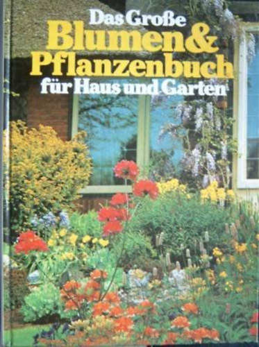 Das grosse Blumen- und Pflanzenbuch fr Haus und Garten - Nagy virg- s nvnyknyv otthonra s kertbe