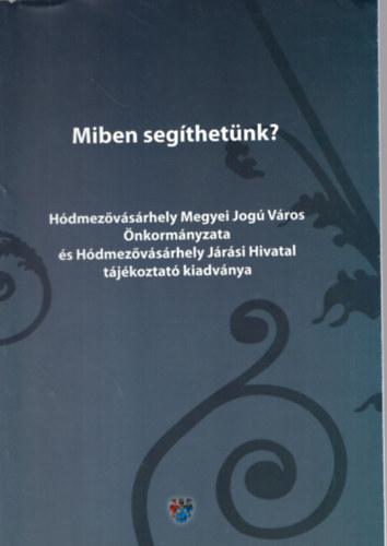 Hdmezvsrhely - Miben segthetnk? Hdmezvsrhely Megyei Jog Vros nkormnyzata s Hdmezvsrhely Jrsi Hivatal tjkoztat kiadvnya