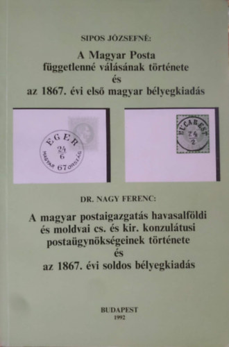 Dr. Nagy Ferenc Sipos J�zsefn� - A Magyar Posta f�ggetlenn� v�l�s�nak t�rt�nete �s az 1867. �vi els� magyar b�lyegkiad�s - A magyar postaigazgat�s havasalf�ldi �s moldvai cs. �s kir. konzul�tusi posta�gyn�ks�geinek t�rt�nete �s az 1867. �vi soldos b�lyegkiad