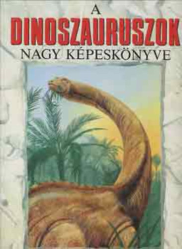 Dr. Szerk.: Baranyai Lszln, Ford.: Vida Antal Michael Benton - A dinoszauruszok nagy kpesknyve - SZNES KALAUZ A DINOSZAURUSZOK LENYGZ VILGBA - The Giant Book of Dinasaurs (A megtalllt bizonytkok; Egy vltoz vilg; A dinoszauruszok halla...)