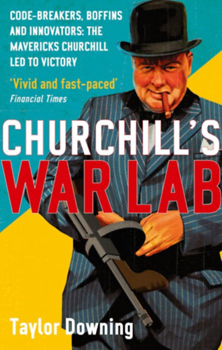 Taylor Downing - Churchill' s War Lab - Code Breakers, Boffins and Innovators: the Mavericks Churchill Led to Victory