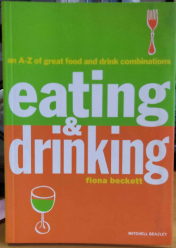 Fiona Beckett - An A-Z of great food and drink combinations Eating & Drinking (Mitchell Beazley)