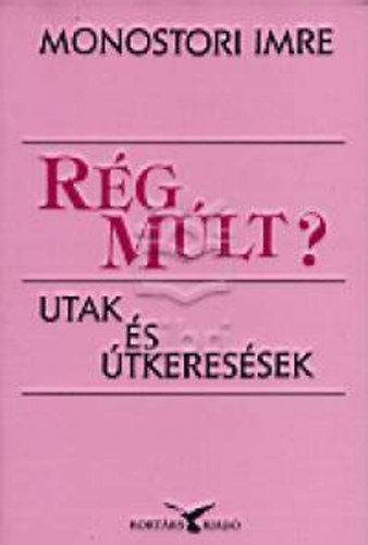 Monostori Imre - Rég múlt? - Utak és útkeresések