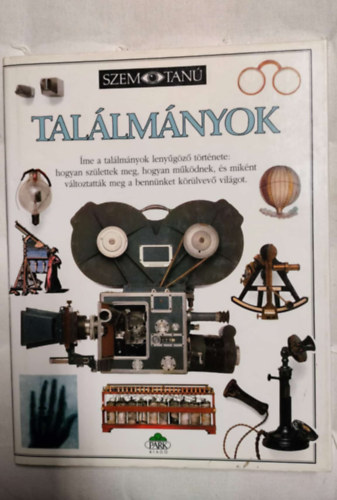 Találmányok - Hogyan születtek meg, hogyan működnek és miként változtatták meg a bennünket körülvevő világot.