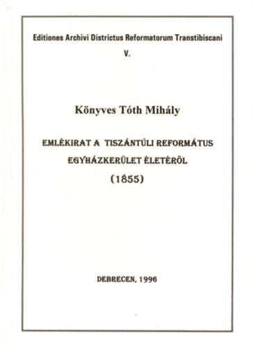 Könyves Tóth Mihály - Emlékirat a Tiszántúli Református Egyházkerület életéről (1855)