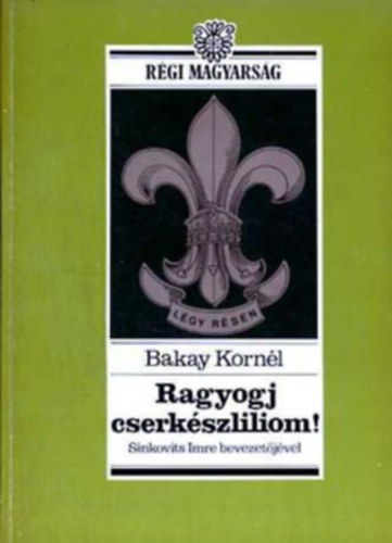 Szerk.: Moln�r V. J�zsef Bakay Korn�l - Ragyogj, cserk�szliliom! - R�gi magyars�g sorozat (Fi�k, fel a fejjel!; "Katon�sdi" vagy "tiszta f�rfi�s�g"?; T�rv�nyek �s pr�b�k; Emberebb embert �s magyarabb magyart!; Szabadba fi�k!; A s�rba tiport cserk�szliliom; Felt�mad�s)