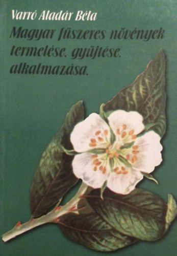 Varr Aladr Bla - Magyar fszeres nvnyek termelse, gyjtse, alkalmazsa