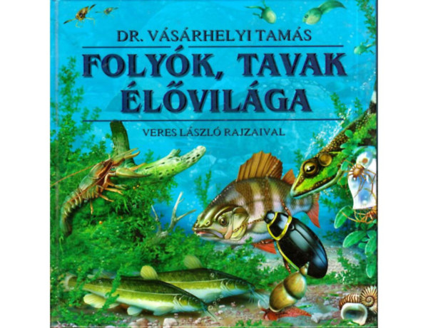SZERZŐ Dr. Vásárhelyi Tamás GRAFIKUS Veres László - Folyók, tavak élővilága (Veres László rajzaival)