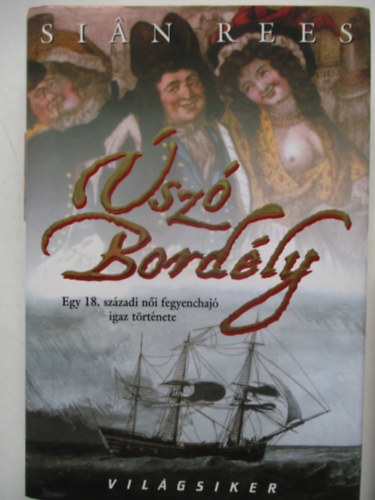 Sian Rees - Úszó bordély (Egy 18. századi női fegyenchajó igaz történte)