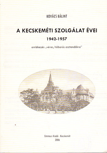 Kovcs Blint - A kecskemti szolglat vei 1942-1957 - Emlkezs "vres, hbors esztendkre"