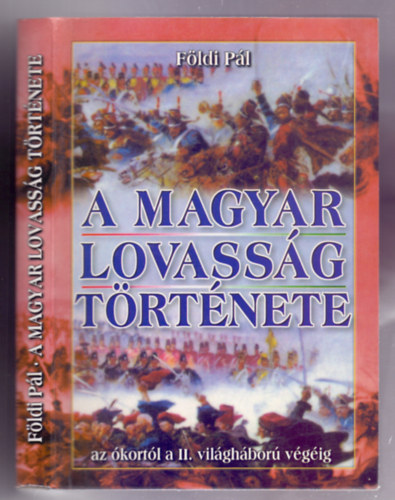 F�ldi P�l - A magyar lovass�g t�rt�nete. Az �kort�l a II. vil�gh�bor� v�g�ig