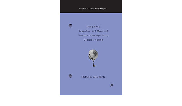 A. Mintz - Integrating Cognitive and Rational Theories of Foreign Policy Decision Making