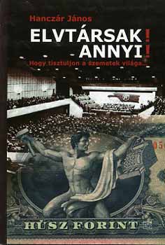 Hanczár János - Elvtársak! Annyi! Hogy tisztuljon a szemetek világa...