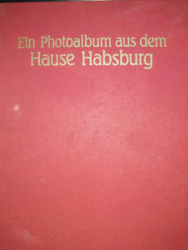 Heiszler-Szak�cs-V�r�s - Ein photoalbum aus dem Hause Habsburg - f�nyk�palbum a Habsburg h�z �let�r�l - n�met nyelven