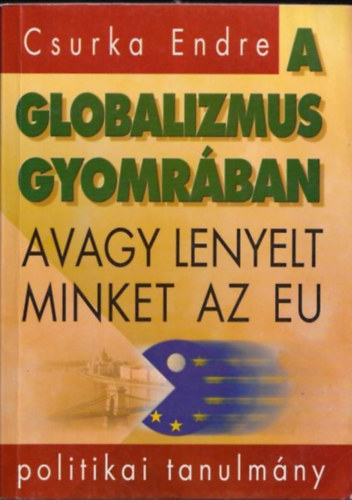 Csurka Endre - A globalizmus gyomrban, avagy lenyelt minket az EU