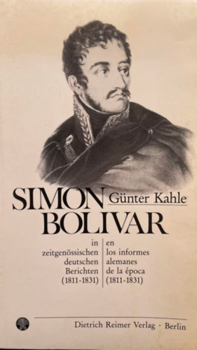 G�nter Kahle - Simon Bolivar in zeitgenossischen deutschen Berichten, 1811-1831