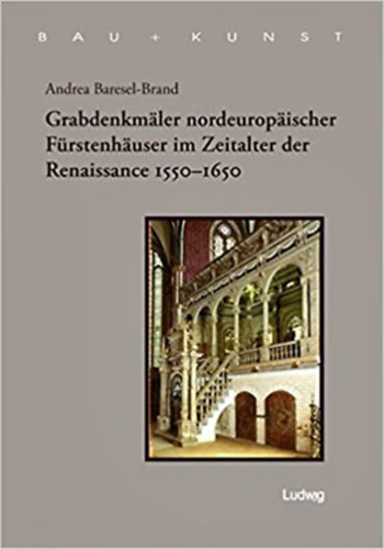 Andrea Baresel-Brand - Grabdenkmler nordeuropischer Frstenhuser im Zeitalter der Renaissance 1550-1650