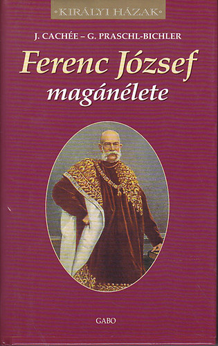 J. Cachée; G. Praschl-Bichler - Ferenc József magánélete (Királyi házak)