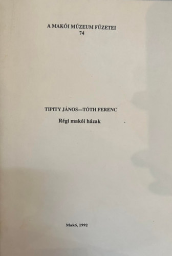 Tipity Jnos-Tth Ferenc - Rgi maki hzak (A maki mzeum fzetei 74.)