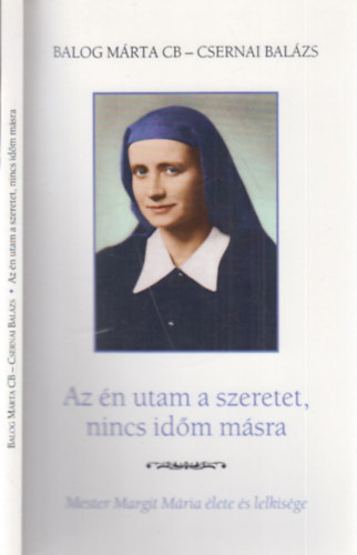 Balog Mrta CB, Csernai Balzs - Az n utam a szeretet, nincs idm msra (Mester Margit Mria lete s lelkisge)