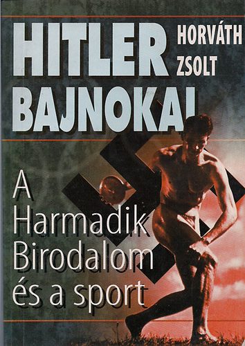 Horvth Zsolt - Hitler bajnokai-A Harmadik Birodalom s a sport