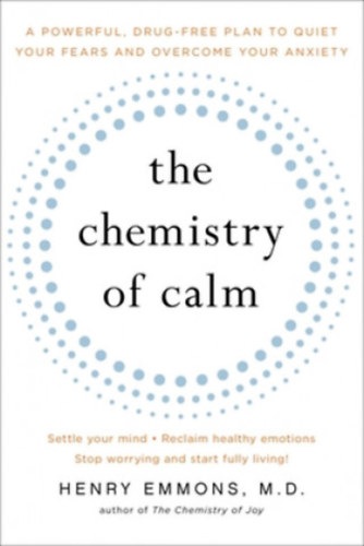 Henry Emmons M.D. - The Chemistry of Calm: A Powerful, Drug-Free Plan to Quiet Your Fears and Overcome Your Anxiety