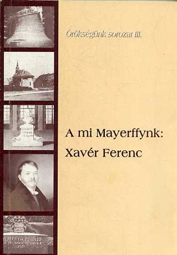 Schmidt J�nosn�  (szerk.) - A mi Mayerffynk: Xav�r Ferenc