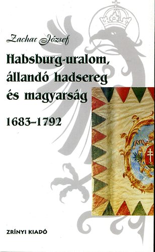 Zachar J�zsef - Habsburg-uralom, �lland� hadsereg �s magyars�g 1683-1792
