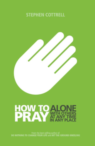Stephen Cottrell - How to Pray: Alone, with Others, at Any Time, in Any Place (Hogyan imdkozzunk: Egyedl, msokkal, brmikor, brhol)