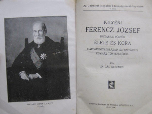 Dr. Gál Kelemen - Kilyéni Ferencz József unitárius püspök élete és kora. Háromnegyedszázad az unitárius egyház történetéből.