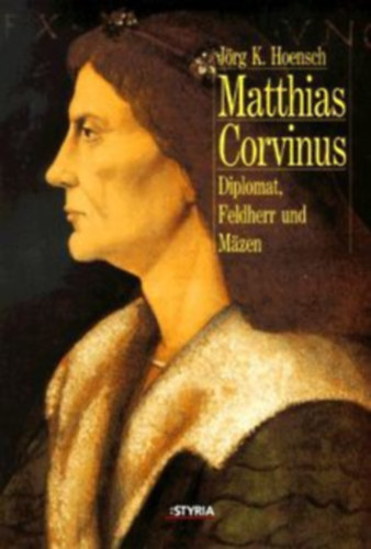 Jörge K. Hoensch - Matthias Corvinus: Diplomat, Feldherr und Mäzen
