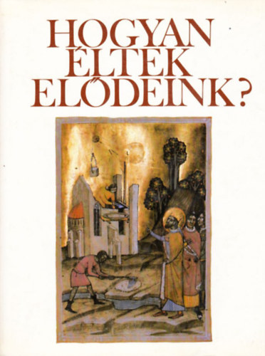 Han�k P�ter - Hogyan �ltek el�deink? Fejezetek a magyar m�vel�d�s t�rt�net�b�l