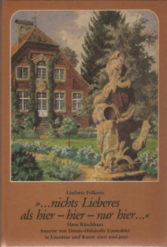 Liselotte Folkerts - "... nichts Lieberes als hier - hier - nur hier..." Haus Rüschhaus. Annette von Droste-Hülshoffs Einsiedelei in Literatur und Kunst einst und jetzt