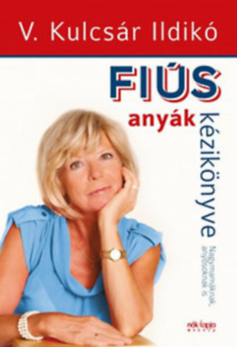 V. Kulcsár Ildikó - Fiús anyák kézikönyve/Lányos apák kézikönyve Nagymamáknak, anyósoknak is/Nagypapáknak, apósoknak is
