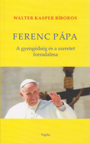 Walter Kasper Bíboros - Ferenc pápa - a gyengédség és szeretet forradalma - Teológiai gyökerek és lelkipásztori távlatok