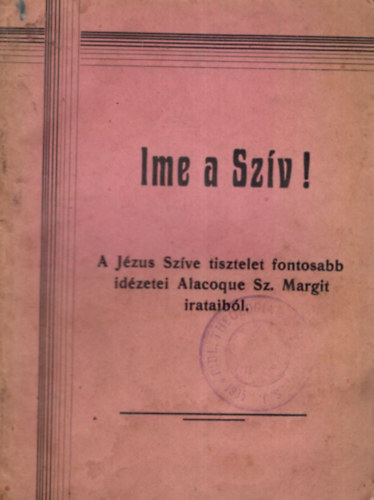 Ime a Szv! A Jzus Szve tisztelet fontosabb idzetei Alacoque Sz. Margit irataibl