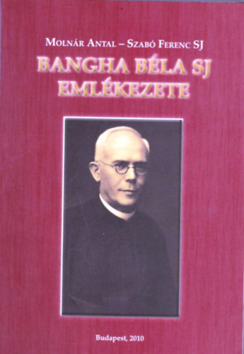 Moln�r Antal; Szab� Ferenc S. J. - Bangha B�la SJ eml�kezete