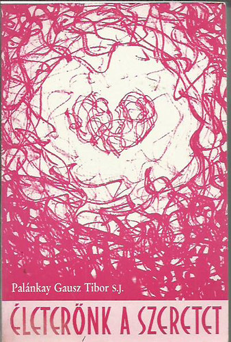 Pal�nkay Gausz Tibor S. J. - �leter�nk a szeretet (A szeretet aszk�tik�ja �s misztik�ja I.)