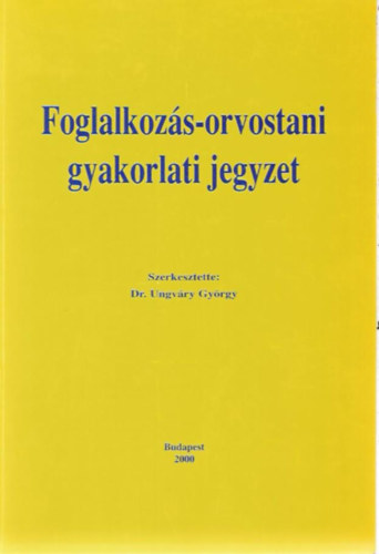 Dr. Dr. Ungvry Gyrgy  (szerk.) Morvai Veronika (szerk.) - Foglalkozs-orvostani gyakorlati jegyzet