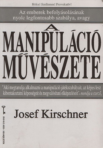 Josef Kirschner - A manipuláció művészete - Az emberek befolyásolásának nyolc legfontosabb szabálya, avagy a - - (Kulcs könyvek)