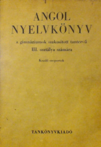 Dr. Abdi Nagy Zoltn, Szecsk Tams, Buday Lszl, Forintos Klmnn, Penelope Saunders Virgos Zsolt - Angol nyelvknyv III. - A GIMNZIUMOK SZAKOSTOTT TANTERV III. OSZTLYA SZMRA/KEZD CSOPORTOK